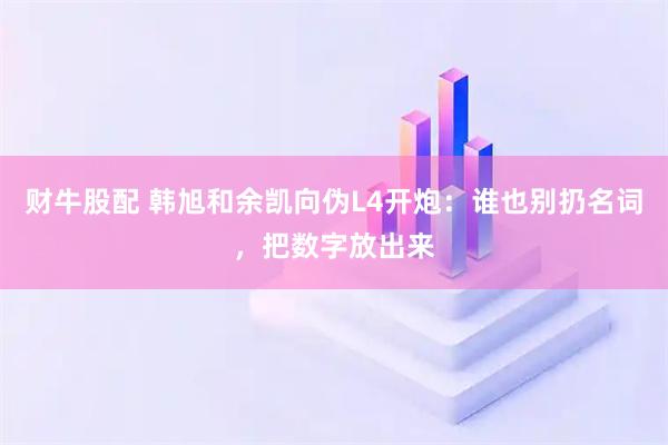 财牛股配 韩旭和余凯向伪L4开炮：谁也别扔名词，把数字放出来