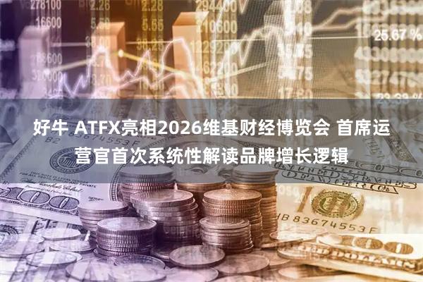 好牛 ATFX亮相2026维基财经博览会 首席运营官首次系统性解读品牌增长逻辑
