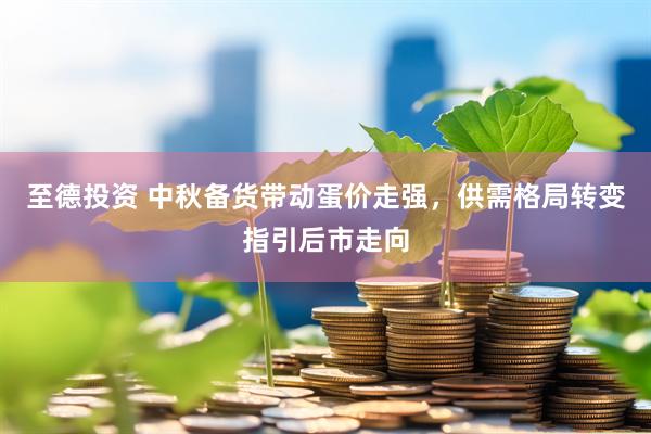 至德投资 中秋备货带动蛋价走强，供需格局转变指引后市走向