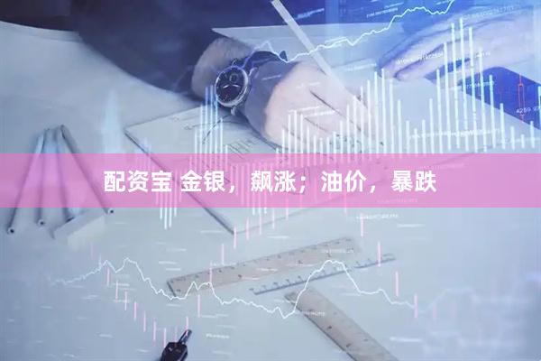 配资宝 金银,飙涨;油价,暴跌